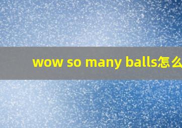 wow so many balls怎么读